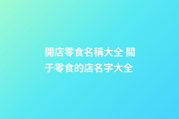 開店零食名稱大全 關于零食的店名字大全-第1張-店鋪起名-玄機派